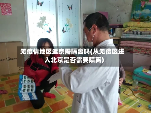 无疫情地区返京需隔离吗(从无疫区进入北京是否需要隔离)