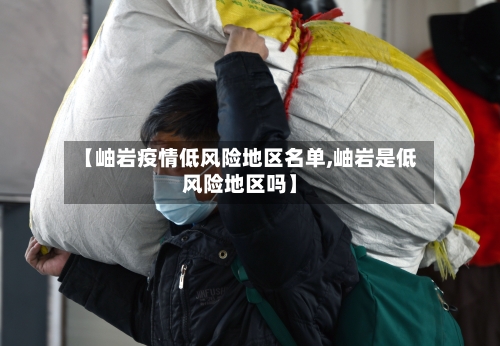 【岫岩疫情低风险地区名单,岫岩是低风险地区吗】