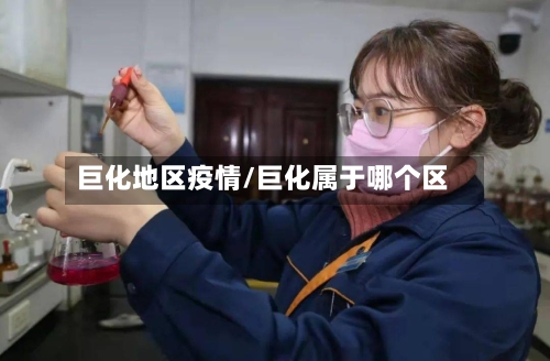 巨化地区疫情/巨化属于哪个区