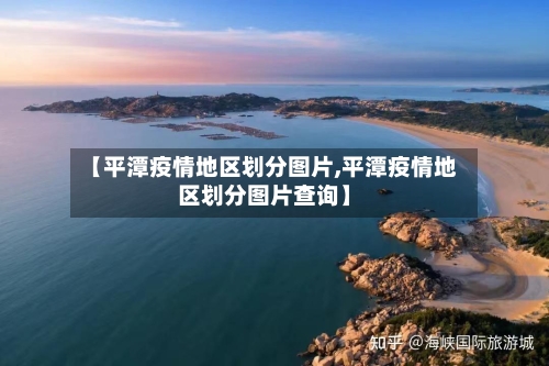 【平潭疫情地区划分图片,平潭疫情地区划分图片查询】