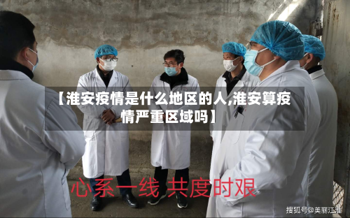 【淮安疫情是什么地区的人,淮安算疫情严重区域吗】