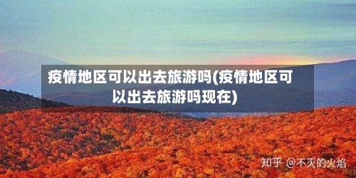 疫情地区可以出去旅游吗(疫情地区可以出去旅游吗现在)