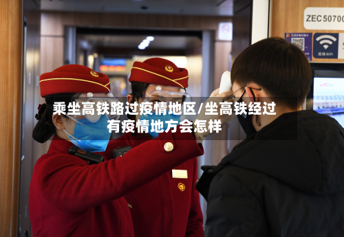 乘坐高铁路过疫情地区/坐高铁经过有疫情地方会怎样
