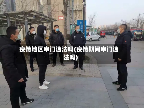 疫情地区串门违法吗(疫情期间串门违法吗)