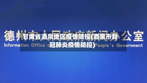 甘肃省酒泉地区疫情防控(酒泉市新冠肺炎疫情防控)