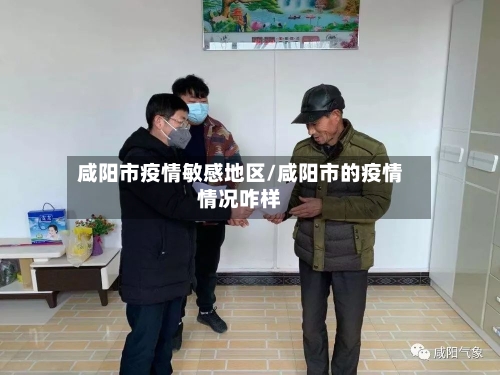 咸阳市疫情敏感地区/咸阳市的疫情情况咋样