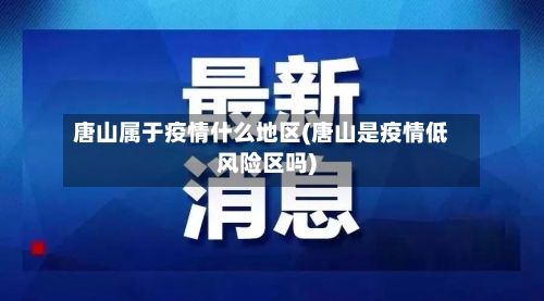 唐山属于疫情什么地区(唐山是疫情低风险区吗)