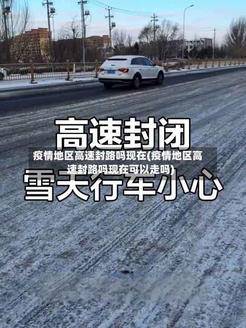 疫情地区高速封路吗现在(疫情地区高速封路吗现在可以走吗)