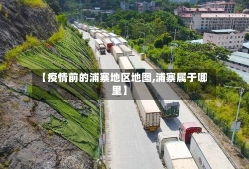 【疫情前的浦寨地区地图,浦寨属于哪里】