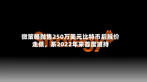 微策略抛售250万美元比特币后股价走低,系2022年来首度减持
