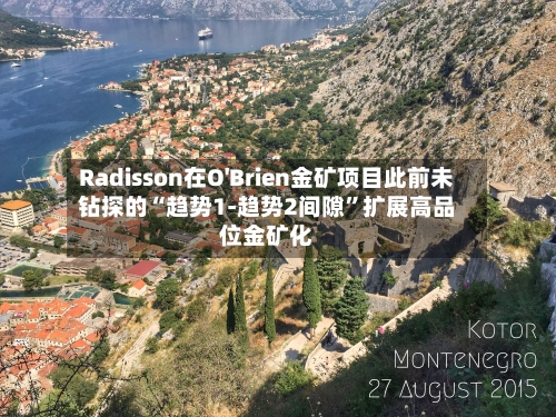 Radisson在O'Brien金矿项目此前未钻探的“趋势1-趋势2间隙”扩展高品位金矿化