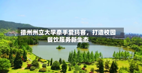 德州州立大学牵手爱玛客,打造校园餐饮服务新生态