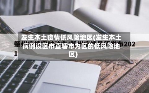发生本土疫情低风险地区(发生本土病例设区市直辖市为区的低风险地区)