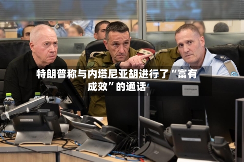特朗普称与内塔尼亚胡进行了“富有成效”的通话