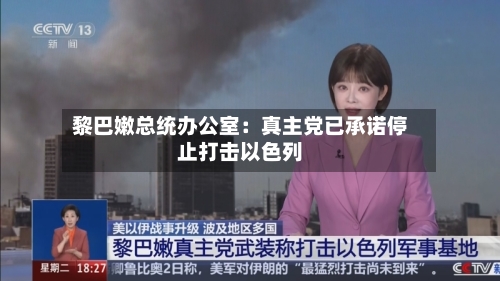 黎巴嫩总统办公室:真主党已承诺停止打击以色列