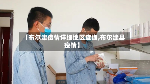【布尔津疫情详细地区查询,布尔津县疫情】