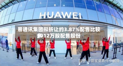 易通讯集团拟折让约3.87%配售比较多
5912万股配售股份