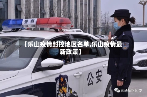 【乐山疫情封控地区名单,乐山疫情最新政策】