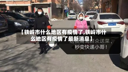 【铁岭市什么地区有疫情了,铁岭市什么地区有疫情了最新消息】