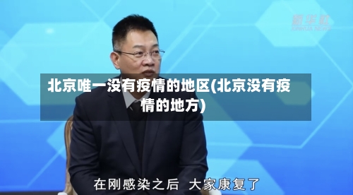 北京唯一没有疫情的地区(北京没有疫情的地方)
