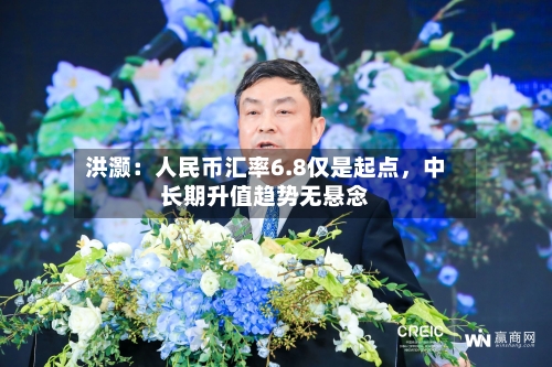 洪灏:人民币汇率6.8仅是起点,中长期升值趋势无悬念