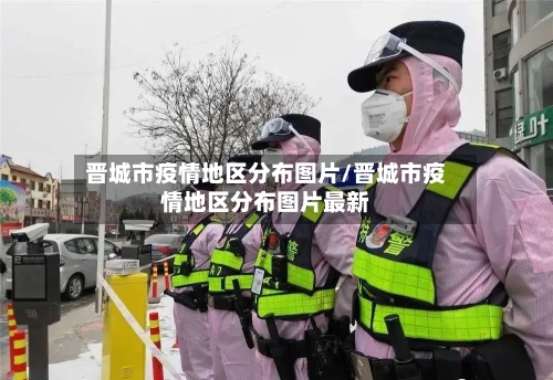 晋城市疫情地区分布图片/晋城市疫情地区分布图片最新