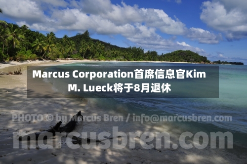 Marcus Corporation首席信息官Kim M. Lueck将于8月退休