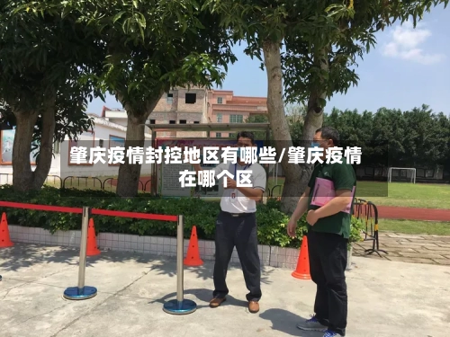肇庆疫情封控地区有哪些/肇庆疫情在哪个区