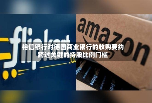 裕信银行对德国商业银行的收购要约跨过关键的持股比例门槛