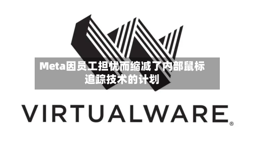 Meta因员工担忧而缩减了内部鼠标追踪技术的计划