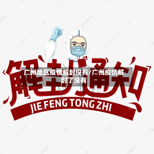 广州地区疫情解封没有/广州疫情解封了没有