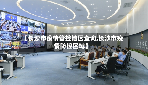 【长沙市疫情管控地区查询,长沙市疫情防控区域】