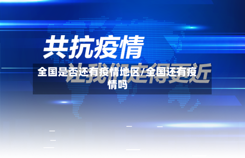 全国是否还有疫情地区/全国还有疫情吗