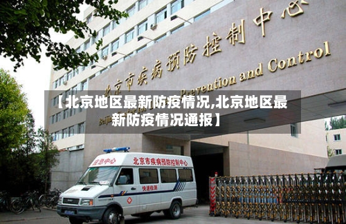 【北京地区最新防疫情况,北京地区最新防疫情况通报】