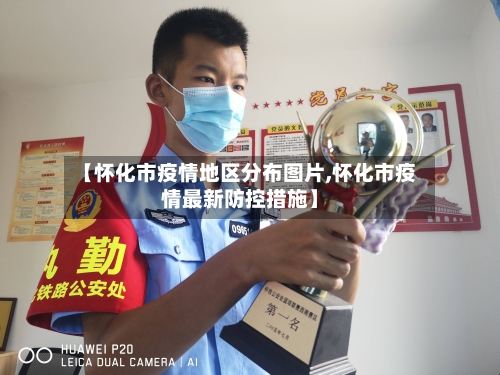 【怀化市疫情地区分布图片,怀化市疫情最新防控措施】