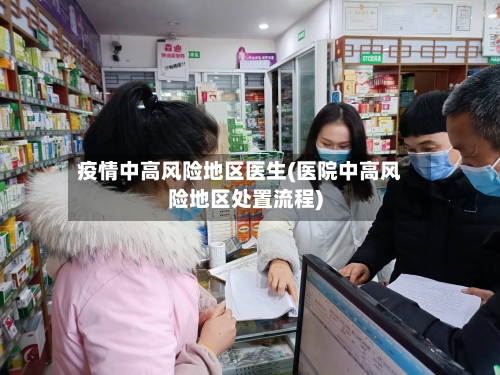 疫情中高风险地区医生(医院中高风险地区处置流程)