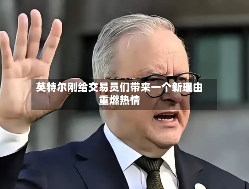 英特尔刚给交易员们带来一个新理由重燃热情