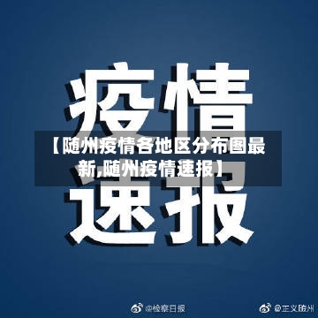 【随州疫情各地区分布图最新,随州疫情速报】