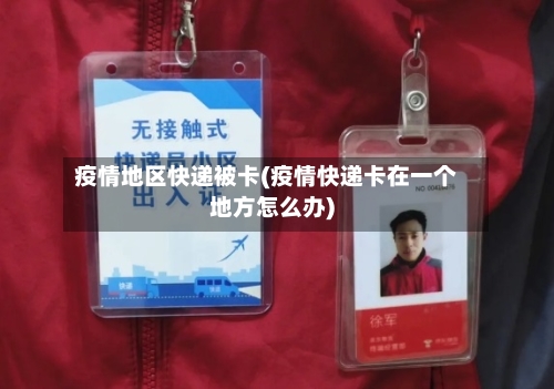 疫情地区快递被卡(疫情快递卡在一个地方怎么办)