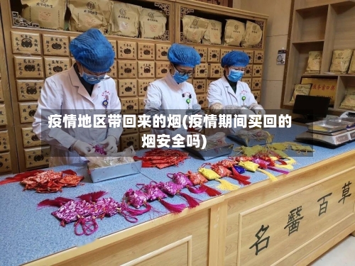 疫情地区带回来的烟(疫情期间买回的烟安全吗)