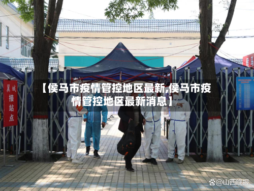【侯马市疫情管控地区最新,侯马市疫情管控地区最新消息】