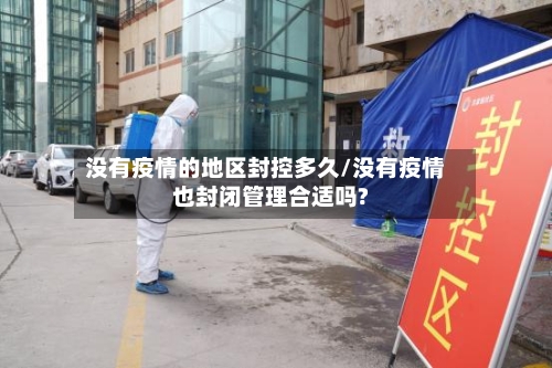 没有疫情的地区封控多久/没有疫情也封闭管理合适吗?