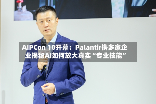 AIPCon 10开幕：Palantir携多家企业揭秘AI如何放大真实“专业技能”