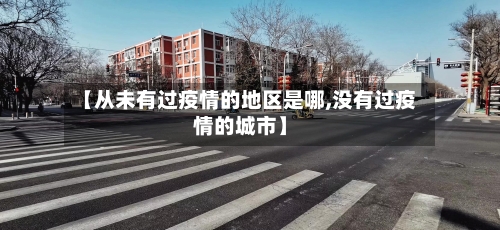 【从未有过疫情的地区是哪,没有过疫情的城市】