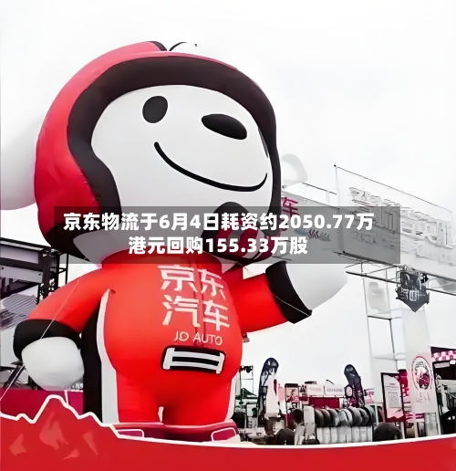 京东物流于6月4日耗资约2050.77万港元回购155.33万股