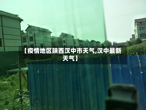 【疫情地区陕西汉中市天气,汉中最新天气】