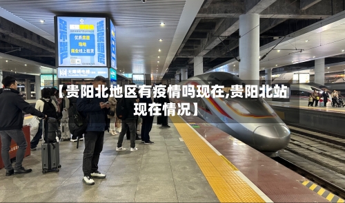 【贵阳北地区有疫情吗现在,贵阳北站现在情况】