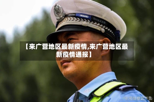 【来广营地区最新疫情,来广营地区最新疫情通报】