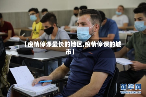 【疫情停课最长的地区,疫情停课的城市】