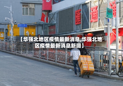 【华强北地区疫情最新消息,华强北地区疫情最新消息新闻】